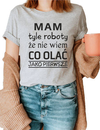 Koszulka damska bawełniana t-shirt MAM TYLE ROBOTY ŻE NIE WIEM CO OLAĆ PIERWSZE