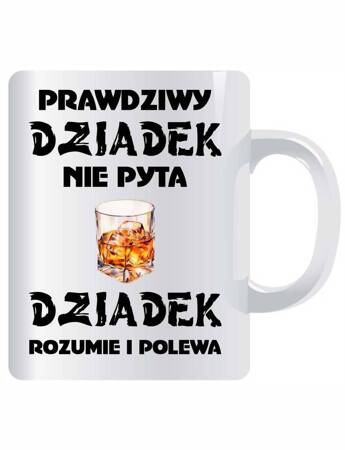 PRAWDZIWY DZIADEK NIE PYTA DZIADEK ROZUMIE I POLEWA. Kubek ceramiczny z nadrukiem